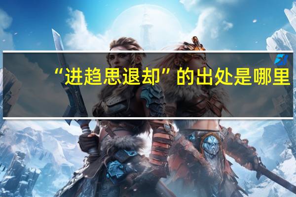 “进趋思退却”的出处是哪里