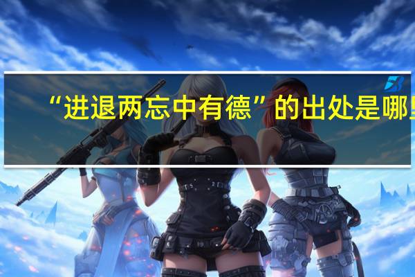 “进退两忘中有德”的出处是哪里