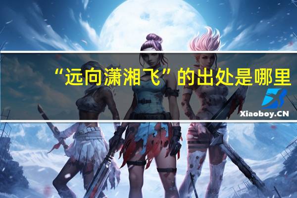 “远向潇湘飞”的出处是哪里