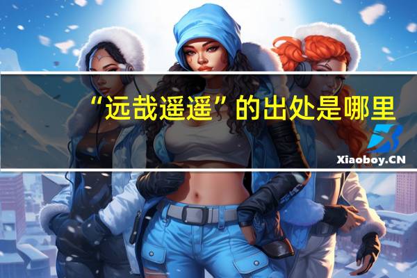 “远哉遥遥”的出处是哪里