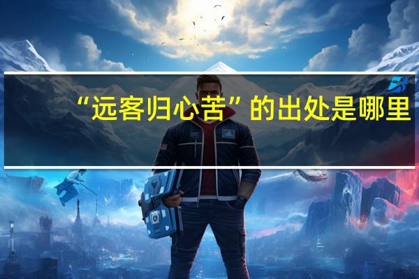 “远客归心苦”的出处是哪里