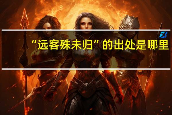 “远客殊未归”的出处是哪里