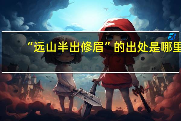 “远山半出修眉”的出处是哪里