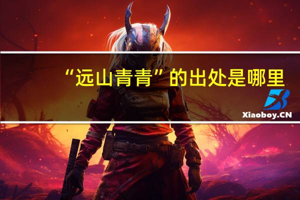 “远山青青”的出处是哪里