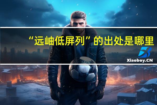 “远岫低屏列”的出处是哪里