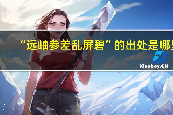 “远岫参差乱屏碧”的出处是哪里