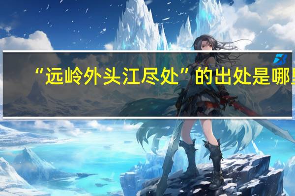 “远岭外头江尽处”的出处是哪里
