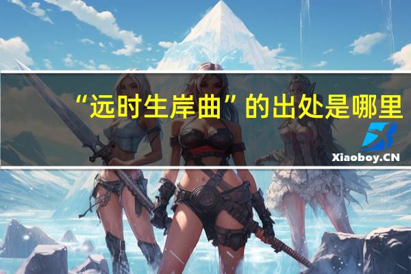 “远时生岸曲”的出处是哪里