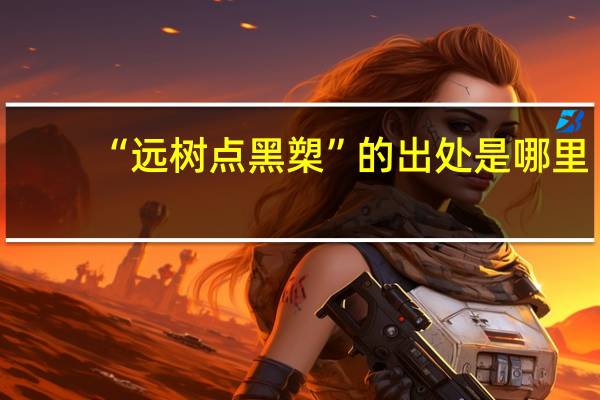 “远树点黑槊”的出处是哪里