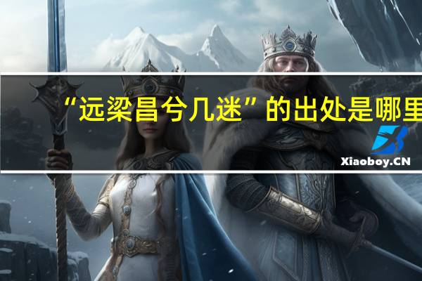“远梁昌兮几迷”的出处是哪里