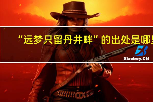 “远梦只留丹井畔”的出处是哪里