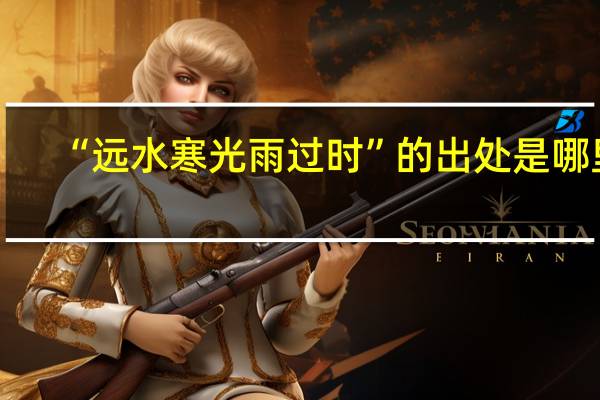 “远水寒光雨过时”的出处是哪里
