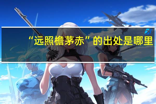 “远照檐茅赤”的出处是哪里