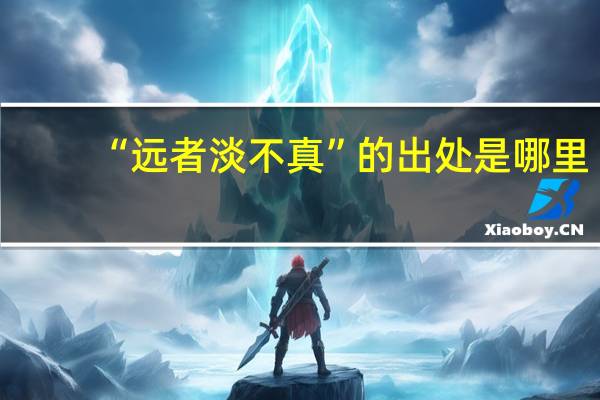 “远者淡不真”的出处是哪里