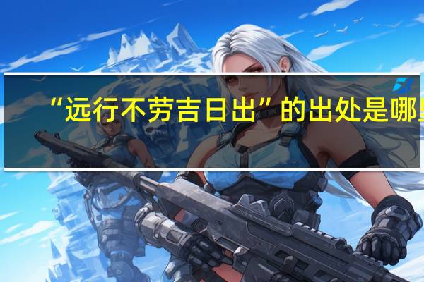 “远行不劳吉日出”的出处是哪里