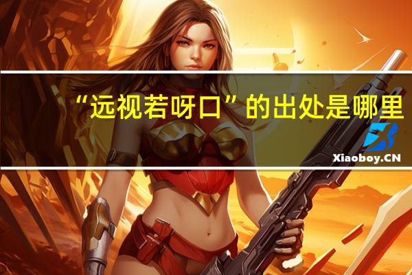 “远视若呀口”的出处是哪里