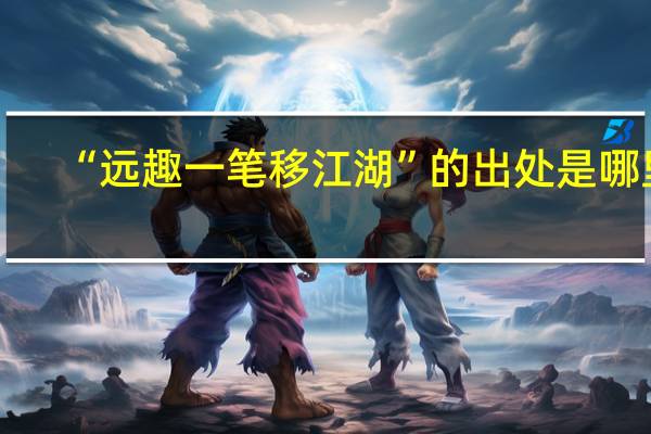 “远趣一笔移江湖”的出处是哪里