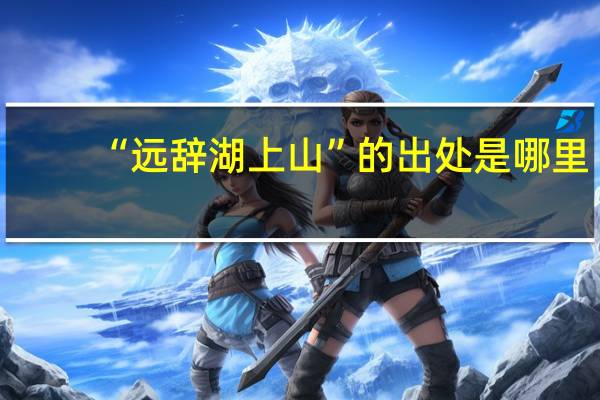 “远辞湖上山”的出处是哪里