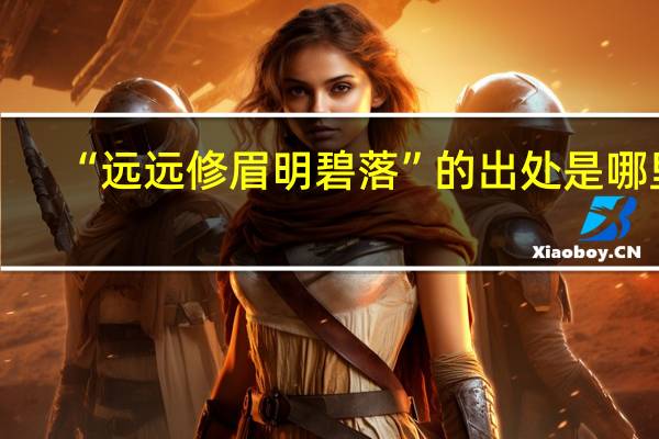 “远远修眉明碧落”的出处是哪里