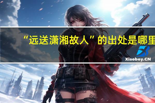 “远送潇湘故人”的出处是哪里