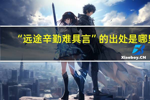 “远途辛勤难具言”的出处是哪里