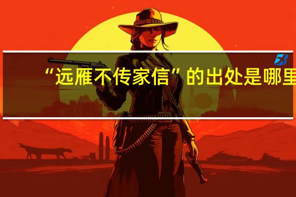 “远雁不传家信”的出处是哪里