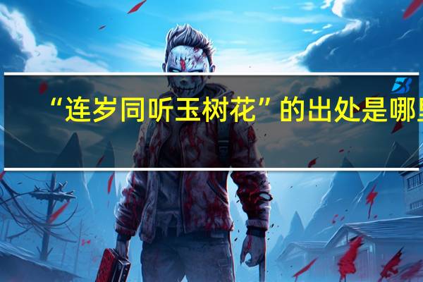 “连岁同听玉树花”的出处是哪里
