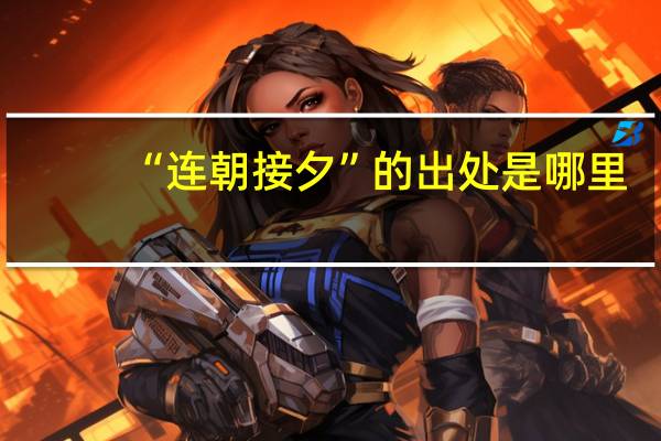 “连朝接夕”的出处是哪里