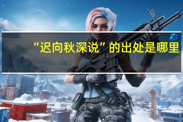 “迟向秋深说”的出处是哪里