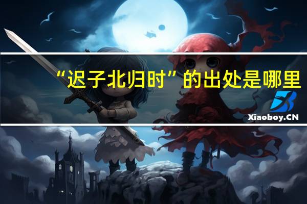 “迟子北归时”的出处是哪里