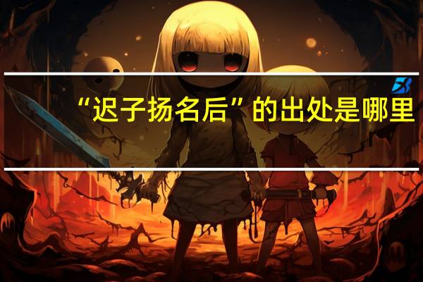 “迟子扬名后”的出处是哪里