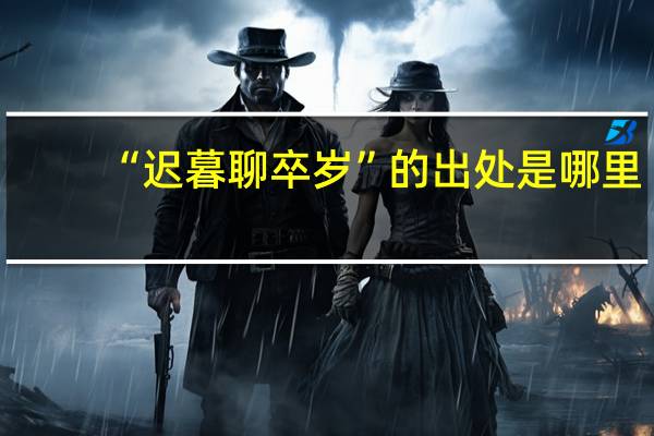 “迟暮聊卒岁”的出处是哪里