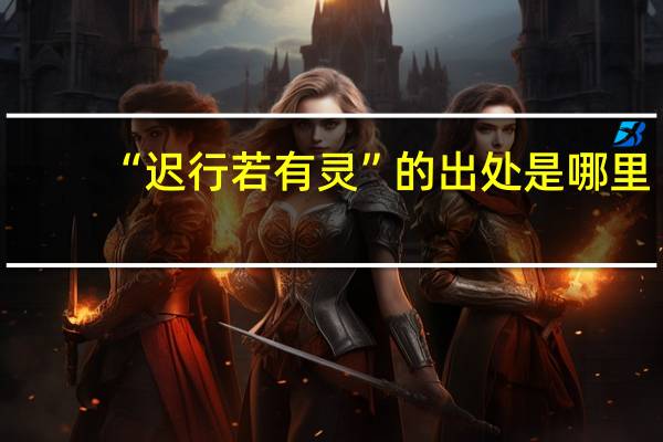 “迟行若有灵”的出处是哪里