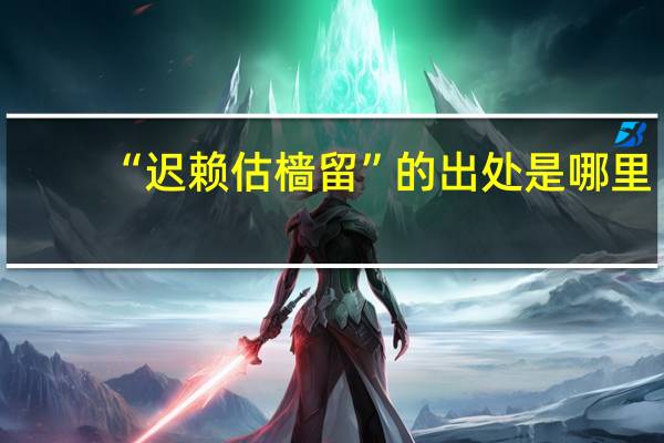 “迟赖估樯留”的出处是哪里