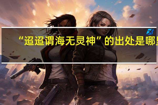 “迢迢谓海无灵神”的出处是哪里