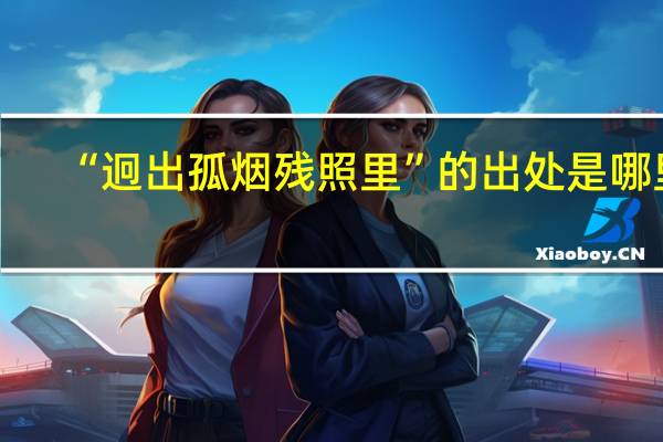“迥出孤烟残照里”的出处是哪里