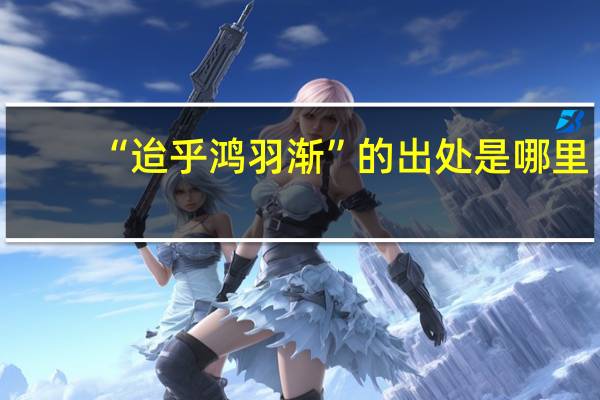 “迨乎鸿羽渐”的出处是哪里