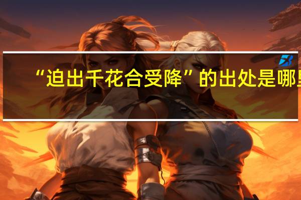 “迫出千花合受降”的出处是哪里