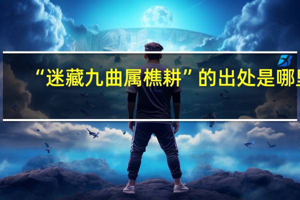 “迷藏九曲属樵耕”的出处是哪里