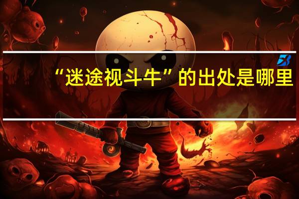 “迷途视斗牛”的出处是哪里