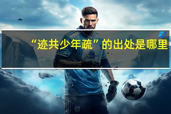 “迹共少年疏”的出处是哪里