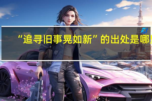 “追寻旧事晃如新”的出处是哪里