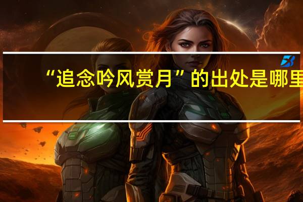 “追念吟风赏月”的出处是哪里