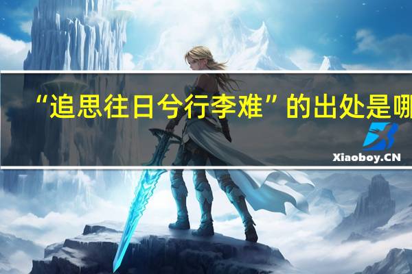 “追思往日兮行李难”的出处是哪里