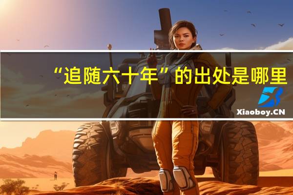 “追随六十年”的出处是哪里