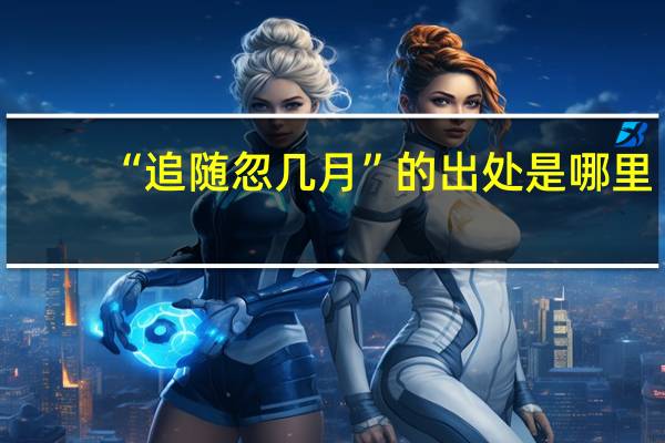 “追随忽几月”的出处是哪里