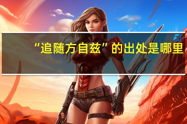 “追随方自兹”的出处是哪里