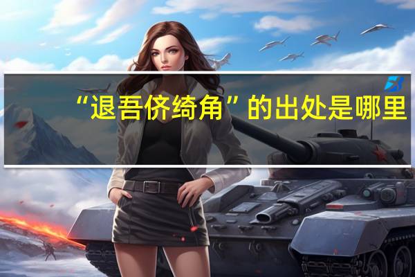 “退吾侪绮角”的出处是哪里