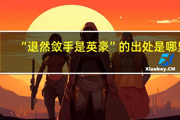 “退然敛手是英豪”的出处是哪里
