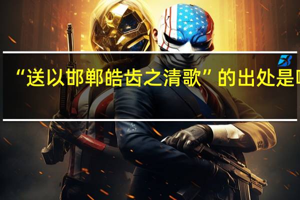 “送以邯郸皓齿之清歌”的出处是哪里